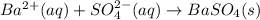 Ba^{2+}(aq) + SO^{2-}_{4}(aq) \rightarrow BaSO_{4}(s)