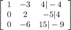\left[\begin{array}{ccc}1&-3&4|-4\\0&2&-5|4\\0&-6&15|-9\end{array}\right]