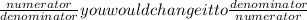 \frac{numerator}{denominator}  you would change it to \frac{denominator}{numerator}