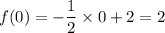 f(0)=-\dfrac{1}{2}\times 0+2=2