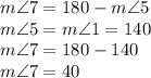 m\angle 7=180-m\angle 5\\&#10;m\angle 5=m\angle 1=140\\&#10;m\angle 7=180-140\\&#10;m\angle 7=40