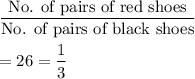 \dfrac{\text{No. of pairs of red shoes}}{\text{No. of pairs of black shoes}}\\\\=\dffrac{2}{6}=\dfrac{1}{3}