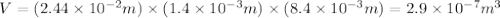 V=(2.44\times 10^{-2}m)\times (1.4\times 10^{-3}m)\times (8.4\times 10^{-3}m)=2.9\times 10^{-7}m^3