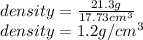 density=\frac{21.3g}{17.73cm^3}\\density=1.2g/cm^3