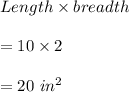 Length\times breadth\\\\=10\times 2\\\\=20\ in^2