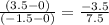 \frac{(3.5-0)}{(-1.5-0)}=\frac{-3.5}{7.5}