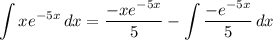 \displaystyle \int {xe^{-5x}} \, dx = \frac{-xe^{-5x}}{5} - \int {\frac{-e^{-5x}}{5}} \, dx