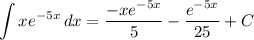 \displaystyle \int {xe^{-5x}} \, dx = \frac{-xe^{-5x}}{5} - \frac{e^{-5x}}{25} + C