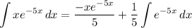 \displaystyle \int {xe^{-5x}} \, dx = \frac{-xe^{-5x}}{5} + \frac{1}{5} \int {e^{-5x}} \, dx