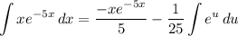 \displaystyle \int {xe^{-5x}} \, dx = \frac{-xe^{-5x}}{5} - \frac{1}{25} \int {e^u} \, du