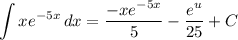 \displaystyle \int {xe^{-5x}} \, dx = \frac{-xe^{-5x}}{5} - \frac{e^u}{25} + C