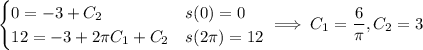 \begin{cases}0=-3+C_2&s(0)=0\\12=-3+2\pi C_1+C_2&s(2\pi)=12\end{cases}\implies C_1=\dfrac6\pi,C_2=3
