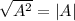 \sqrt{ A^{2} }=|A|