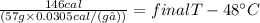 \frac {146cal}{(57g\times0.0305 cal/(g℃))} = final T-48^\circ{C}