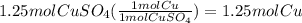 1.25 mol CuSO_4 ( \frac{1 mol Cu}{1 mol CuSO_4} )= 1.25 mol Cu