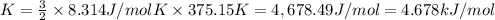 K=\frac{3}{2}\times 8.314 J/mol K\times 375.15 K=4,678.49 J/mol=4.678 kJ/mol