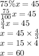 75\%x=45 \\&#10;\frac{75}{100}x=45 \\&#10;\frac{3}{4}x=45 \\&#10;x=45 \times \frac{4}{3} \\&#10;x=15 \times 4 \\&#10;x=60