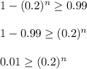1-(0.2)^{n}\geq  0.99\\\\ 1-0.99\geq (0.2)^{n}\\\\ 0.01\geq (0.2)^{n}