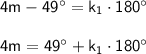 \mathsf{4m-49\°=k_1\cdot 180\°}\\\\ \mathsf{4m=49\°+k_1\cdot 180\°}