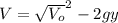 V=\sqrt{V_{o}}^{2}-2gy}