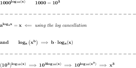 \bf 1000^{log_{10}(x)}\qquad 1000=10^3\\\\&#10;-----------------------------\\\\&#10;{{  a}}^{log_{{  a}}x}=x\impliedby \textit{using the log cancellation}\\\\\\&#10;and\qquad log_{{  a}}\left( x^{{  b}} \right)\implies {{  b}}\cdot  log_{{  a}}(x)\\\\&#10;-----------------------------\\\\&#10;(10^3)^{log_{10}(x)}\implies 10^{3log_{10}(x)}\implies 10^{log_{10}(x^3)}\implies x^3