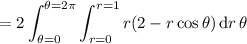 =\displaystyle2\int_{\theta=0}^{\theta=2\pi}\int_{r=0}^{r=1}r(2-r\cos\theta)\,\mathrm dr\,\mathrm\theta