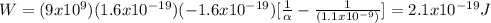 W=(9x10^{9})(1.6x10^{-19})(-1.6x10^{-19})[\frac{1}{\alpha }-\frac{1}{(1.1x10^{-9})}]=2.1x10^{-19}J