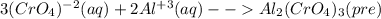 3(CrO_{4})^{-2}(aq) + 2Al^{+3}(aq) - - Al_{2}(CrO_{4})_{3}(pre)