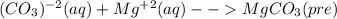 (CO_{3})^{-2}(aq)  + Mg^{+2}(aq)  - -  MgCO_{3} (pre)