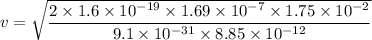 v=\sqrt{\dfrac{2\times 1.6\times 10^{-19}\times 1.69\times 10^{-7}\times 1.75\times 10^{-2}}{9.1\times 10^{-31}\times 8.85\times 10^{-12}}}