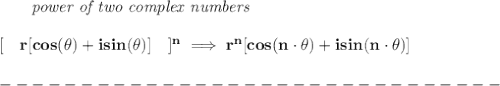\bf \qquad \textit{power of two complex numbers}&#10;\\\\\&#10;[\quad r[cos(\theta)+isin(\theta)]\quad ]^{{ n}}\implies r^{{ n}}[cos({{ n}}\cdot \theta)+isin({{ n}}\cdot \theta)]\\\\&#10;-------------------------------\\\\