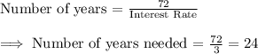 \text{Number of years = }\frac{72}{\text{Interest Rate}}\\\\\implies \text{Number of years needed = }\frac{72}{3}=24
