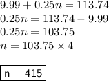 9.99+ 0.25 n =113.74\\0.25n = 113.74 - 9.99\\0.25n = 103.75\\n=103.75 \times 4 \\\\\boxed {\sf {n=415}}