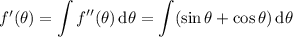 f'(\theta)=\displaystyle\int f''(\theta)\,\mathrm d\theta=\int(\sin\theta+\cos\theta)\,\mathrm d\theta