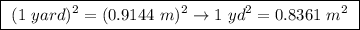 \boxed{ \ (1 \ yard)^2 = (0.9144 \ m)^2 \rightarrow 1 \ yd^2 = 0.8361 \ m^2\ }