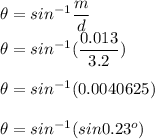 \theta = sin^{-1} \dfrac md\\\theta = sin^{-1}( \dfrac {0.013}{3.2})\\\\\theta = sin^{-1}(0.0040625)\\\\\theta = sin^{-1}(sin 0.23^o)