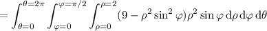 =\displaystyle\int_{\theta=0}^{\theta=2\pi}\int_{\varphi=0}^{\varphi=\pi/2}\int_{\rho=0}^{\rho=2}(9-\rho^2\sin^2\varphi)\rho^2\sin\varphi\,\mathrm d\rho\,\mathrm d\varphi\,\mathrm d\theta
