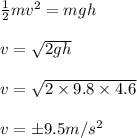 \frac{1}{2} mv^2 =mgh\\\\v = \sqrt{2gh} \\\\v = \sqrt{2 \times 9.8 \times 4.6} \\\\v = \pm 9.5 m/s^2
