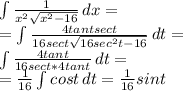 \int { \frac{1}{ x^{2}  \sqrt{ x^{2} -16} } } \, dx= \\ = \int { \frac{4 tan t sect}{16 sect \sqrt{16 sec^{2}t-16 } }  } \, dt= \\  \int { \frac{4tant}{16sect*4tant} } \, dt = \\ =  \frac{1}{16}   \int { cos t} \, dt =  \frac{1}{16}sin t