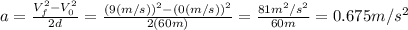 a=\frac{V_f^2-V_0^2}{2d} =\frac{(9 (m/s))^2-(0 (m/s))^2}{2(60 m)}  =\frac{81 m^2/s^2}{60 m} = 0.675  m/s^2