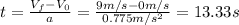 t=\frac{V_f-V_0}{a}=\frac{9 m/s -0 m/s}{0.775 m/s^2}  = 13.33 s
