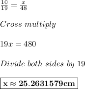 \frac{10}{19} =\frac{x}{48}\\\\Cross~multiply\\\\19x = 480\\\\Divide~both~sides~by~19\\\\ \boxed{\bf{x\approx 25.2631579 cm}}