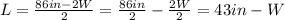 L=\frac{86in-2W}{2}=\frac{86in}{2}-\frac{2W}{2}=43in-W