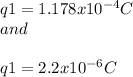 q1=1.178x10^{-4}C \\ and\\ \\ q1=2.2x10^{-6}C