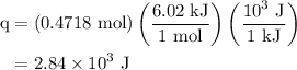 \begin{aligned}  {\text{q}} &= \left( {{\text{0}}{\text{.4718 mol}}} \right)\left( {\frac{{{\text{6}}{\text{.02}}\;{\text{kJ}}}}{{{\text{1 mol}}}}} \right)\left( {\frac{{{{10}^3}{\text{ J}}}}{{1{\text{ kJ}}}}} \right) \\   & = 2.84 \times {10^3}{\text{ J}} \\ \end{aligned}