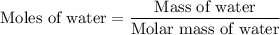 {\text{Moles of water}} = \dfrac{{{\text{Mass of water}}}}{{{\text{Molar mass of water}}}}