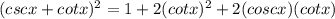 (cscx+cotx)^2=1+2(cotx)^2+2(coscx)(cotx)