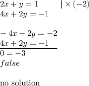 2x+y=1 \ \ \ \ \ \ \ \ |\times (-2) \\&#10;4x+2y=-1 \\ \\&#10;-4x-2y=-2 \\&#10;\underline{4x+2y=-1 \ \ \ } \\&#10;0=-3 \\&#10;false \\ \\&#10;\hbox{no solution}