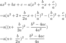 ax^2+bx+c=a(x^2+ \dfrac{b}{a}x+ \dfrac{c}{a}  )\\&#10;&#10;=a(x^2+2* \dfrac{b}{2a}x +( \dfrac{b}{a} )^2- (\dfrac{b}{a} )^2+\dfrac{c}{a})\\&#10;&#10;=a((x+ \dfrac{b}{2a} )^2- \dfrac{b^2-4ac}{4a^2} )\\&#10;&#10;=a(x+ \dfrac{b}{2a} )^2- \dfrac{b^2-4ac}{4a}&#10;