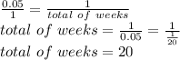 \frac{0.05}{1} = \frac{1}{total\ of\ weeks}  \\total\ of\ weeks = \frac{1}{0.05}=\frac{1}{\frac{1}{20} }\\  total\ of\ weeks = 20